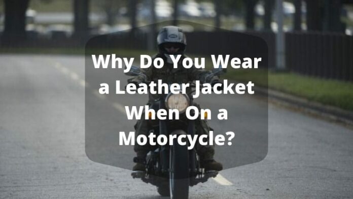 Why Do You Wear a Leather Jacket When On a Motorcycle?